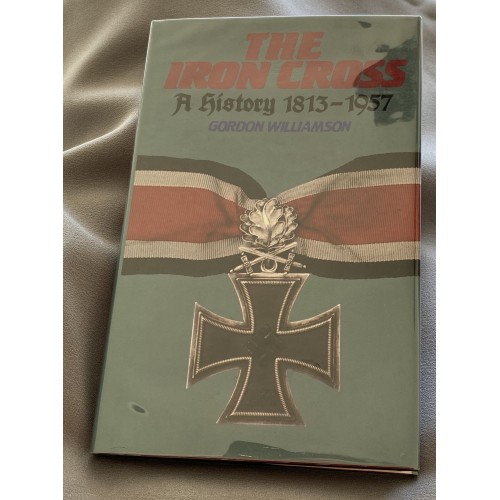 The Iron Cross A History 1813-1957 by Gordon Williamson